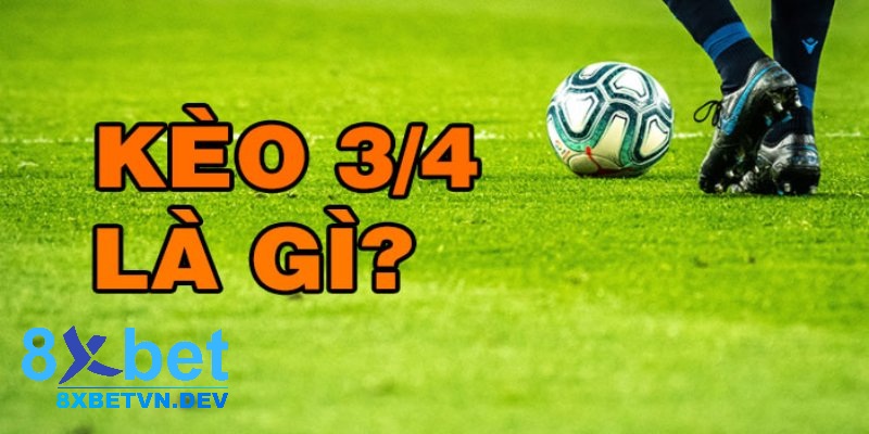 Tìm hiểu khái quát về kèo chấp 3 /4 là gì?